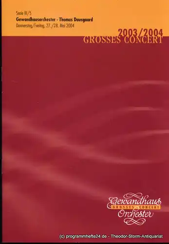 Gewandhaus zu Leipzig, Herklotz Renate: Programmheft Gewandhausorchester Thomas Dausgaard. 27./28. Mai 2004. Serie III / 5. Grosses Concert. Blätter des Gewandhauses. Spielzeit 2003 / 2004. 