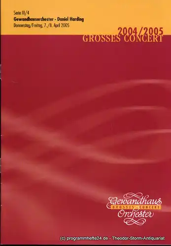 Gewandhaus zu Leipzig, Herklotz Renate: Programmheft Gewandhausorchester Daniel Harding. 7./8. April 2005. Serie III / 4. Grosses Concert. Blätter des Gewandhauses. Spielzeit 2004 / 2005. 