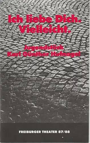 Freiburger Theater, Städtische Bühnen, Ulrich Brecht, Michael Wild, Gabi Oetterer: Programmheft Uraufführung ICH LIEBE DICH. VIELLEICHT. Jugendstück von Günther Hufnagel Premiere 16. April 1988 Kammertheater Spielzeit 1987 / 88. 