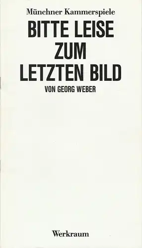 Münchner Kammerspiele, Dieter Dorn, Hans-Joachim Ruckhäberle: Programmheft Georg Weber BITTE LEISE ZUM LETZTEN BILD Premiere 31. Januar 1987 Werkraum Spielzeit 1986 / 87 Heft 3. 