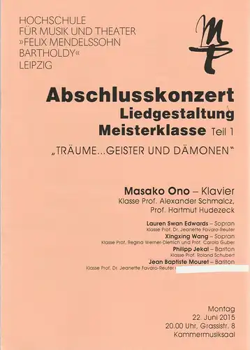 Künstlerisches Betriebsbüro der Hochschule für Musik und Theater Leipzig: Programmheft ABSCHLUSSKONZERT LIEDGESTALTUNG MEISTERKLASSE Teil 1 TRÄUME GEISTER UND DÄMONEN MASAKO ONO 22. Juni 2015 Kammermusiksaal. 