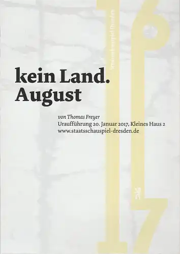 Staatsschauspiel Dresden, Jürgen Reitzler, Anne Rietschel, Andreas Dextor: Programmheft Uraufführung Thomas Freyer KEIN LAND. AUGUST Premiere 20. Janaur 2017 Kleines Haus 2 Spielzeit 2016 / 2017 Heft 18. 