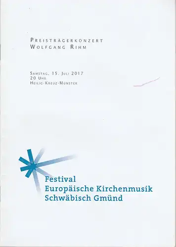 Schwäbisch Gmünd, Kulturbüro: Programmheft FESTIVAL EUROPÄISCHE KIRCHENMUSIK PREISTRÄGERKONZERT WOLFGANG RIHM Schwäbisch Gmünd 15. Juli 2017. 