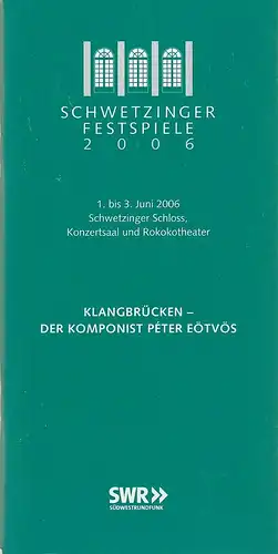 Schwetzinger Festspiele, Peter Stieber, Sabine Fallenstein: Programmheft SCHWETZINGER FESTSPIELE 2006  KLANGBRÜCKEN  PETER EÖTVÖS 1. bis 3. Juni 2006 Schwetzinger Schloss / Konzertsaal / RokokoTheater. 