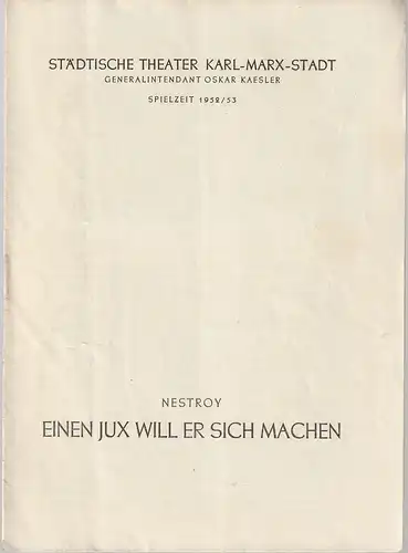 Städtische Theater Karl-Marx-Stadt, Oskar Kaesler, Wolf Ebermann, Kurt Leimert, Paul Menig ( Figurinen ): Programmheft Johann Nepomuk Nestroy EINEN JUX WILL ER SICH MACHEN Spielzeit 1952 / 53. 