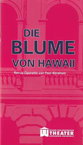 Erzgebirgische Theater- und Orchester GmbH, Eduard-von-Winterstein-Theater Annaberg-Buchholz, Ingolf Huhn, Annelen Hasselwander, Mandy Offenderlein: Programmheft Paul Abraham DIE BLUME VON HAWAI Premiere 9. März 2014 Spielzeit 2013 / 2014 Heft 8. 