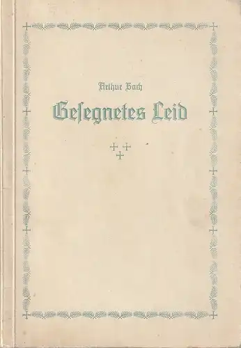 Arthur Bach: GESEGNETES LEID. 