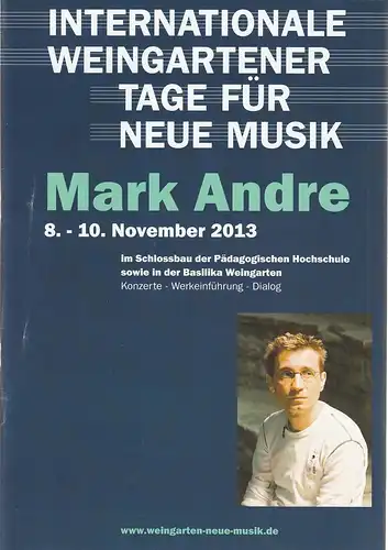 Internationale Weingartener Tage für neue Musik 2013, Daniel Schreiner: Programmheft MARK ANDRE 8. - 10. November 2013. 