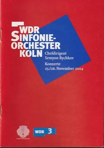 Westdeutscher Rundfunk Köln, Carola Anhalt, Sebastian Hamsch, Hans-Martin Höpner: Programmheft WDR SINFONIEORCHESTER KÖLN Semyon Bychkov 25. + 26. November 2004 Kölner Philharmonie. 