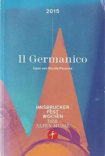 Innsbrucker Festwochen der Alten Musik, Markus Korselt, Rainer Lepuschitz, Micaela von Marcard: Programmheft Nicola Porpora IL GERMANICO Premiere 12. August 2015 Tiroler Landestheater (18). 