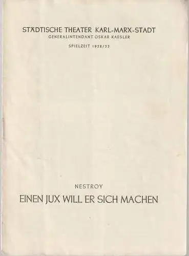 Städtische Theater Karl-Marx-Stadt, Oskar Kaesler, Wolf Ebermann, Kurt Leimert, Paul Menig ( Figurinen ): Programmheft Johann Nepomuk Nestroy EINEN JUX WILL ER SICH MACHEN Spielzeit 1952 / 53 (18). 