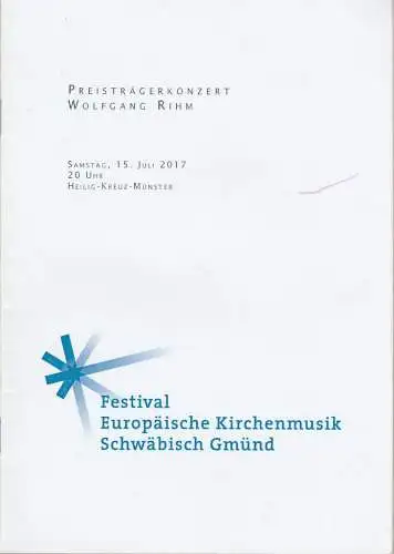 Schwäbisch Gmünd, Kulturbüro: Programmheft FESTIVAL EUROPÄISCHE KIRCHENMUSIK PREISTRÄGERKONZERT WOLFGANG RIHM Schwäbisch Gmünd 15. Juli 2017. 