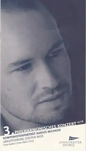 Staatstheater Cottbus, Martin Schüler, Evan Christ, Bernhard Lenort, Andreas Klose: Programmheft 3. PHILHARMONISCHES KONZERT DARIUS MILHAUD / STEFFEN WICK 17. + 19. November 2017 Großes Haus Spielzeit 2017 / 2018 Heft 6. 