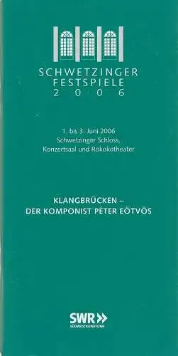 Schwetzinger Festspiele, Peter Stieber, Sabine Fallenstein: Programmheft SCHWETZINGER FESTSPIELE 2006  KLANGBRÜCKEN  PETER EÖTVÖS 1. bis 3. Juni 2006 Schwetzinger Schloss / Konzertsaal / RokokoTheater. 