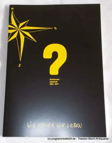 Stadttheater Ingolstadt: Programmheft Spielzeit 2016 / 2017 Wie wollen wir leben. 