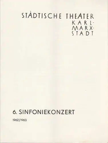 Städtische Theater Karl-Marx-Stadt, Ulf Keyn, Ilse Winter: Programmheft 6. Sinfoniekonzert Spielzeit 1962 / 63. 