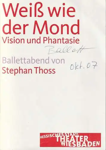 Hessisches Staatstheater Wiesbaden, Manfred Beilharz, Janka Voigt, Martin Kaufhold ( Fotos ): Programmheft BALLETTABEND Stephan Thoss WEIß WIE DER MOND Premiere 20. Oktober 2007 Großes Haus Spielzeit 2007 / 2008. 