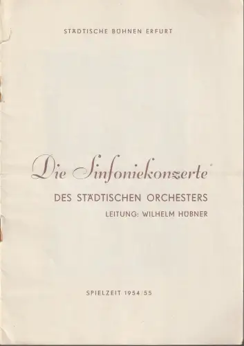 Städtische Bühnen Erfurt, Willy Semmelrogge, Hans Weler: Programmheft DIE SINFONIEKONZERTE DES STÄDTISCHEN ORCHESTERS LEITUNG: WILHELM HÜBNER Spielzeit 1954 / 55. 