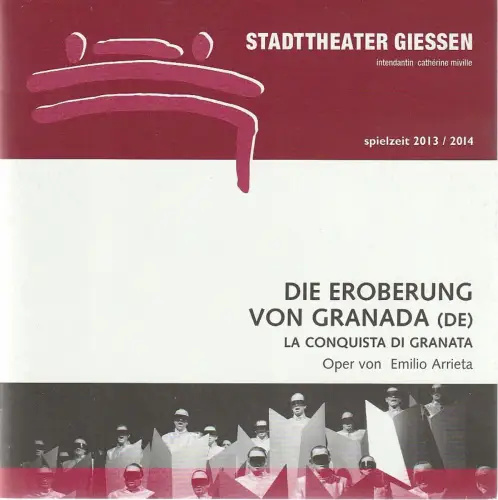 Stadttheater Giessen, Catherine Miville, Christian Schröder, Torsten Jacobs: Programmheft Emilio Arrieta DIE EROBERUNG VON GRANADA Premiere 24. Mai 2014 Spielzeit 2013 / 14. 