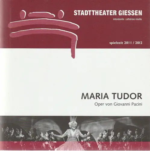 Stadttheater Giessen, Catherine Miville, Christian Steinbock, Frauke Uihlein, Lisa Canehl: Programmheft Giovanni Pacini MARIA TUDOR Premiere 17. März 2012 Spielzeit 2011 / 2012. 