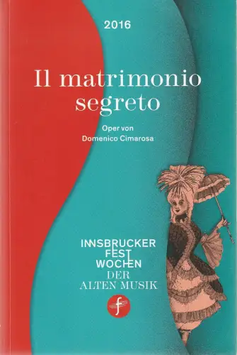 Innsbrucker Festwochen der Alten Musik, Markus Lutz, Eva-Maria Sens, Rainer Lepuschitz, Dieter Senft: Programmheft Domenico Cimarosa IL MATRIMONIO SEGRETO Premiere 12. August 2016. 