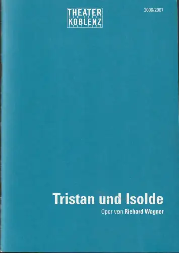 Theater der Stadt Koblenz, Annegret Ritzel, Heribert Germeshausen, Juliette Bausch: Programmheft Richard Wagner TRISTAN UND ISOLDE Premiere 11. Februar 2007 Spielzeit 2006 / 2007. 