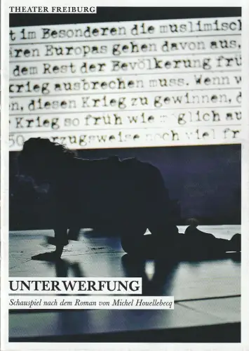 Theater Freiburg, Barbara Mundel, Viola Hasselberg, Angela Osthoff: Programmheft Michel Houellebecq UNTERWERFUNG Premiere 8. Oktober 2016 Spielzeit 2016 / 17 Nr. 3. 