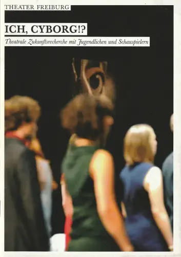 Theater Freiburg, Barbara Mundel, Carolin Hochleichter, Philipp Hochleichter, Oliver Müller: Programmheft ICH, CYBORG!? Premiere 1. November 2009 Spielzeit 2009 / 10 Nr. 6. 