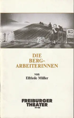 Freiburger Theater, Ulrich Brecht, Gerd Muszynski, Klaus Fröhlich ( Probenfotos ): Programmheft Uraufführung Elfriede Müller DIE BERGARBEITERINNEN 19. Februar 1988 Spielzeit 1987 / 88. 