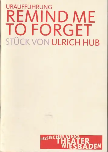 Hessisches Staatstheater Wiesbaden, Manfred Beilharz, Dagmar Borrmann, Martin Kaufhold (Probenfotos): Programmheft Uraufführung Ulrich Hub REMIND ME TO FORGET Premiere 12. November 2005 kleines Haus Spielzeit 2005 / 2006. 