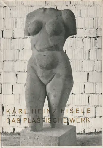 Karl Heinz Eisele: Karl Heinz Eisele DAS PLASTISCHE WERK 1965. 