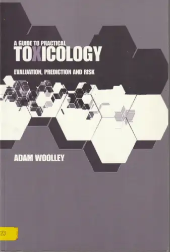 Woolley, Adam: A GUIDE TO PRACTICAL TOXICOLOGY Evaluation, Prediction, and Risk. 