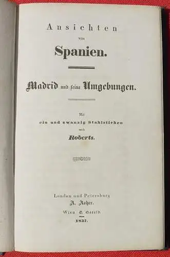 (2001027) "Ansichten von Spanien - Madrid … ". Stahlstiche. Wien Gerold 1837. Siehe bitte Beschreibung u. Bilder  "Ansichten von Spanien - Madrid und Umgebung". 108 Seiten, mit 21 Stahlstichen nach Roberts. Leineneinband, Format ca. 13 x 21 cm....