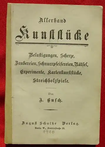 () "Allerhand Kunststuecke - Belustigungen, Scherze, Zaubereien, Kartenkunststuecke, Streichholzspiele, ....". Von A. Busch. 112 Seiten. Verlag August Schultze, Berlin 1910