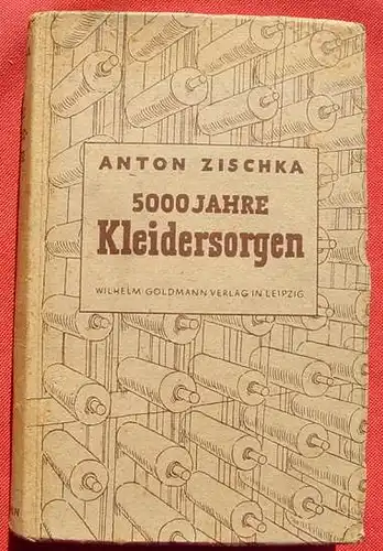 () Zischka "5000 Jahre Kleidersorgen" Bekleidung. 374 S., 1944 Goldmann-Verlag, Leipzig