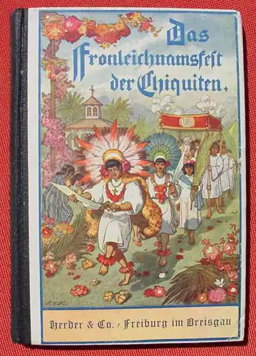 () "Das Fronleichnamsfest der Chiquiten" Mission Suedamerika. Spillmann S. J., 96 S., Aus fernen Landen. Herder u. Co. Freiburg