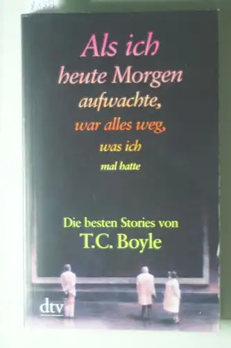 Boyle, T. C.: Als ich heute Morgen aufwachte, war alles weg, was ich mal hatte: Die besten Stories von T. C. Boyle (dtv großdruck)