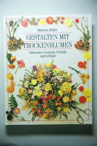 Hillier, Malcolm und Andreas Einsiedel: Gestalten mit Trockenblumen : dekorative Gestecke, Sträusse und Gebinde.