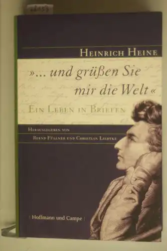 Füllner, Bernd, Christian Liedtke und Heinrich Heine: ...und grüßen Sie mir die Welt - Ein Leben in Briefen.
