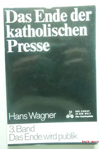 Wagner, Hans: Das Ende der katholischen Presse - Band 3: Das Ende wird publik - Der Christ in der Welt - XIV. Reihe: Die christliche Literatur 5. Band d