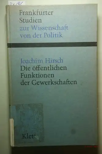 Hirsch, Joachim: Die öffentlichen Funktionen der Gewerkschaften : Eine Untersuchung z. Autonomie sozialer Verbände in d. modernen Verfassungsordnung. Frankfurter Studien zur Wissenschaft von der Politik ; Bd. 2