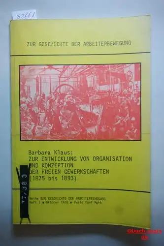 Klaus, Barbara: Zur Entwicklung von Organisation und Konzeption der freien Gewerkschaften : (1875 - 1893). Reihe zur Geschichte der Arbeiterbewegung , H. 1