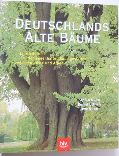 Kühn, Uwe, Stefan Kühn und Bernd Ullrich: Deutschlands alte Bäume: Eine Bildreise zu den sagenhaften Baumgestalten zwischen Küste und Alpen