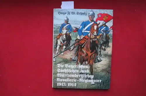 Schulz, Hugo F. W: Die bayerischen, sächsischen und württembergischen Kavallerie-Regimenter 1913/1914 : nach dem Gesetz vom 3. Juli 1913 /. 