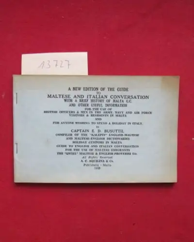 Busuttil, Captain E. D: A new edition of the guide to Maltese and Italian conversation. With a brief history of Malta G.C. and other useful information for the use of British Officers & Men in the army, navy and air force, visitors and residents in Malta 