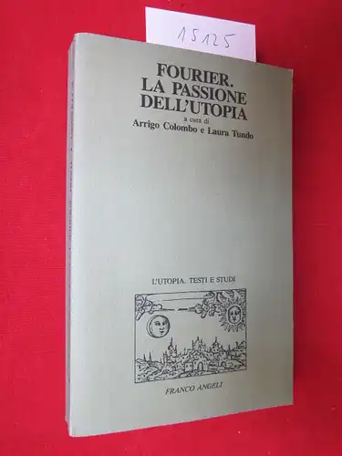 Colombo, Arrigo und Laura Tundo: Fourier. La passione dell`utopia. [L`Utopia. Testi e studi. A cura di Arrigo Colombo.]. 