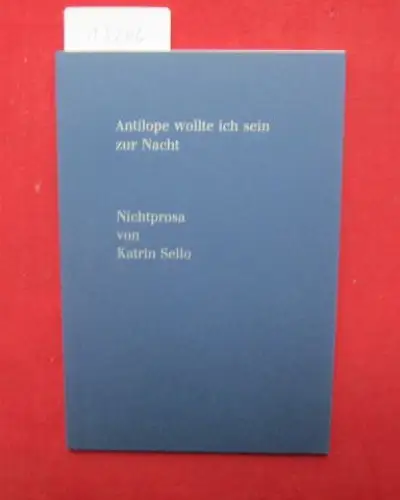 Sello, Katrin: Antilope wollte ich sein zur Nacht : Nichtprosa. 