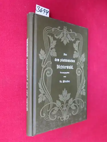 Wischer, Fr: Aus dem plattdeutschen Dichterwald : Eine Anthologie der besten plattdeutschen Dichtungen. Herausgegeben von Fr.Wischer, Vorsitzender des plattdeutschen Provinzial-Verbandes in Schleswig-Holstein. 