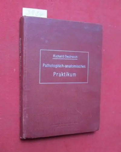 Oestreich, Richard (Prof.Dr.med.): Pathologisch-anatomisches Praktikum für Studierende und Ärzte. 