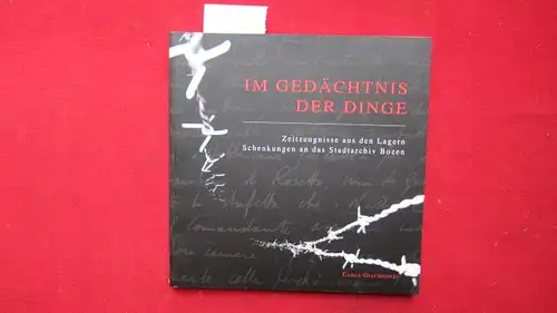 Giacomozzi, Carla [Hrsg.]: Im Gedächtnis der Dinge : Zeitzeugnisse aus den Lagern ; Schenkungen an das Stadtarchiv Bozen. Mit Beitr. von Dario Musy, Giovanna Pesapane, Caterina Antonioli, Übers. Helga Gurndin. 